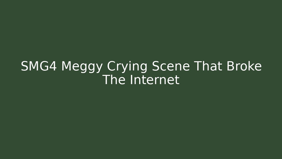 SMG4 Meggy Crying Scene That Broke The Internet