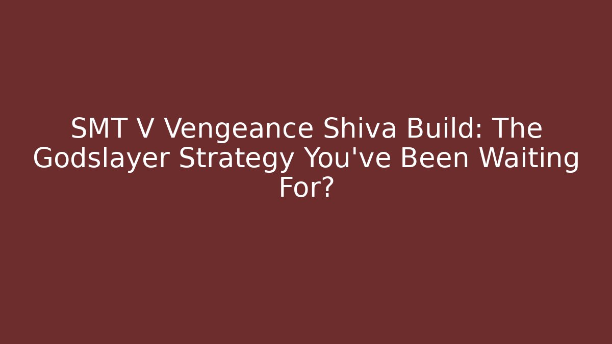 SMT V Vengeance Shiva Build: The Godslayer Strategy You’ve Been Waiting For?