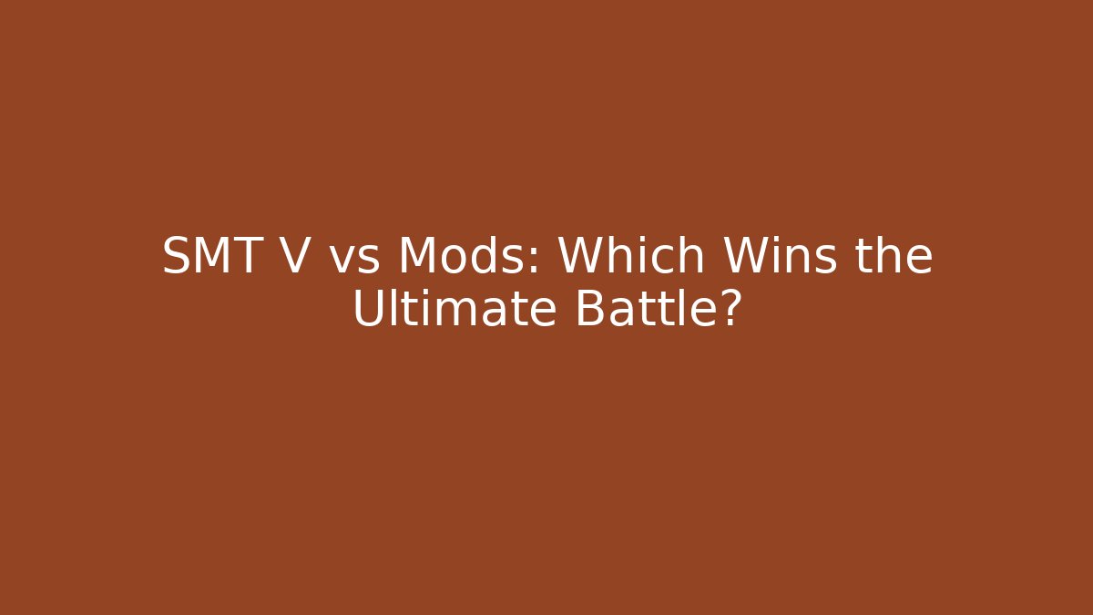 SMT V vs Mods: Which Wins the Ultimate Battle?