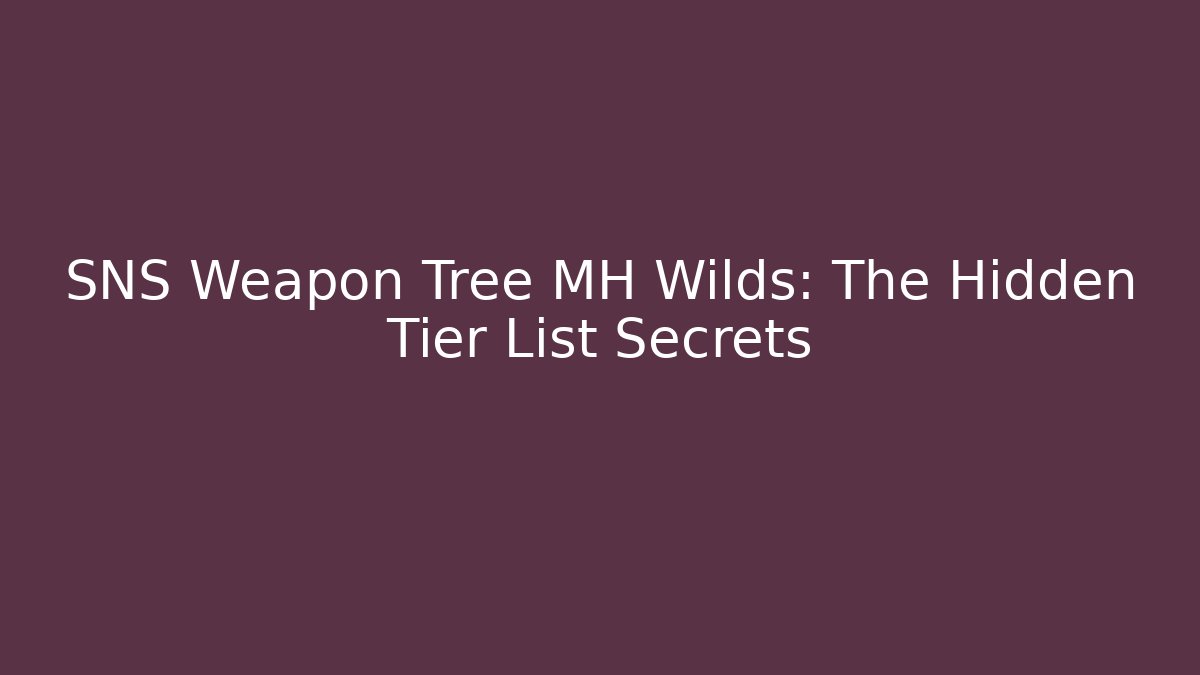 SNS Weapon Tree MH Wilds: The Hidden Tier List Secrets