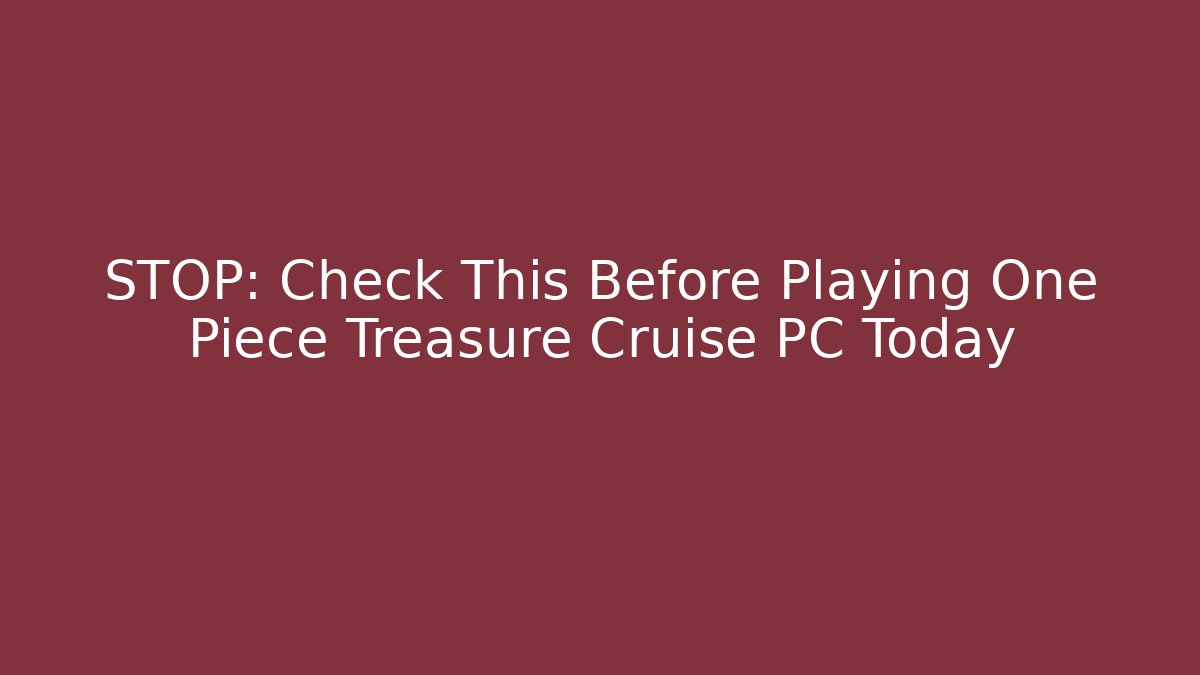 STOP: Check This Before Playing One Piece Treasure Cruise PC Today