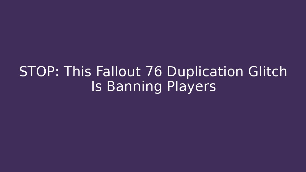 STOP: This Fallout 76 Duplication Glitch Is Banning Players