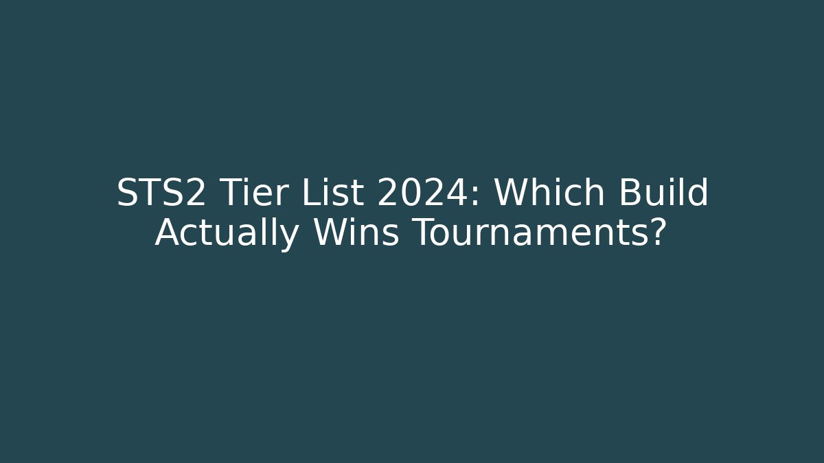 STS2 Tier List 2024: Which Build Actually Wins Tournaments?