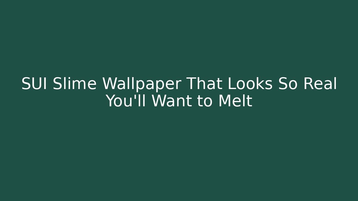 SUI Slime Wallpaper That Looks So Real You'll Want to Melt