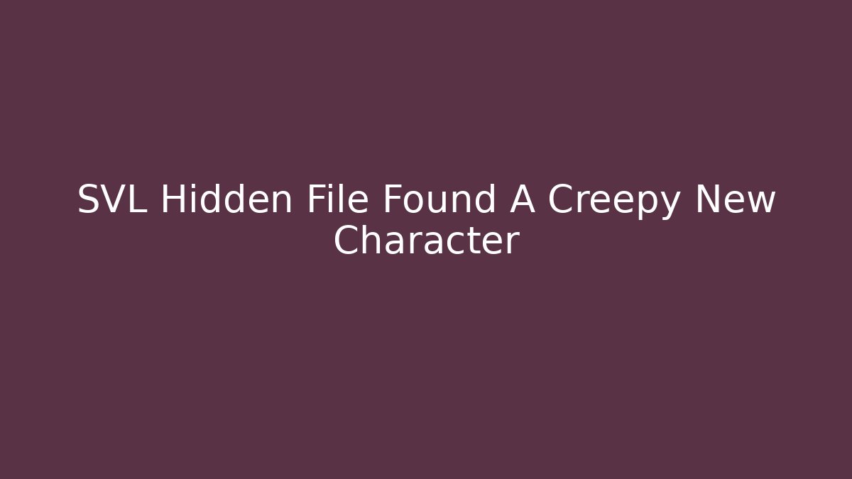 SVL Hidden File Found A Creepy New Character