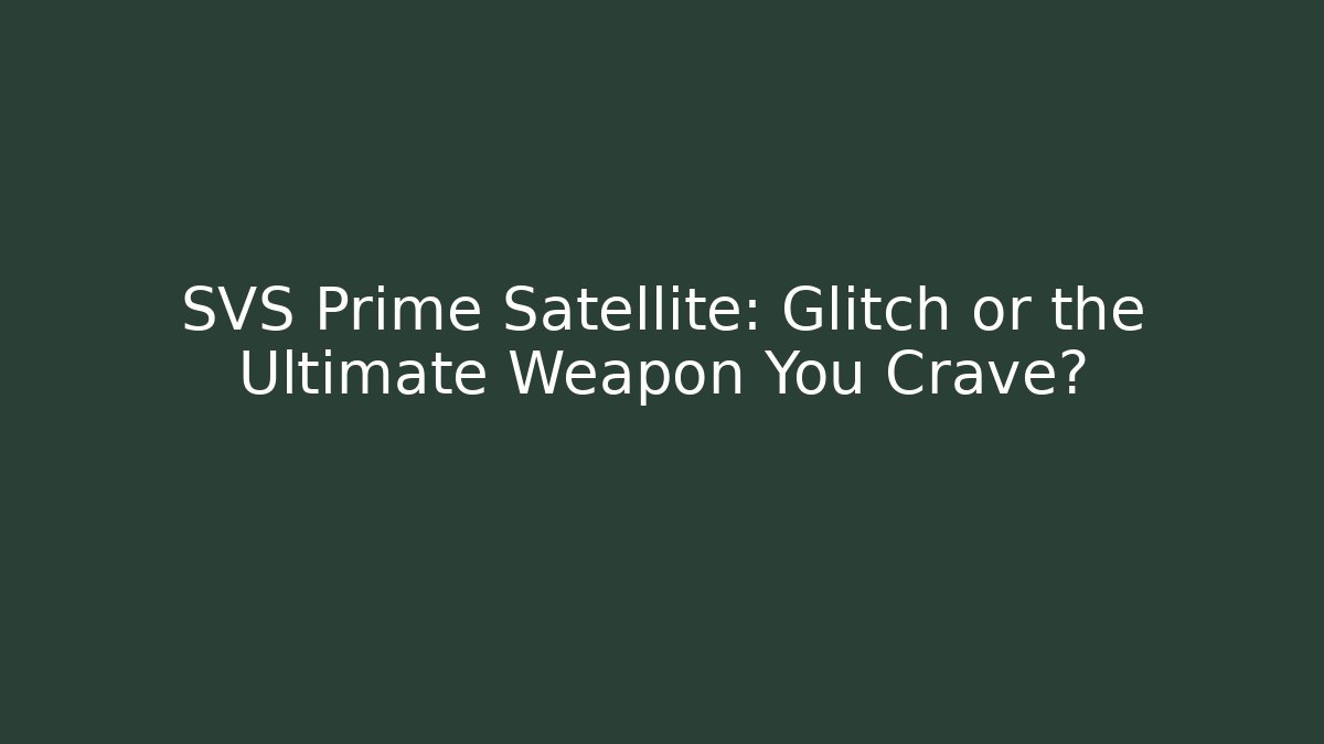 SVS Prime Satellite: Glitch or the Ultimate Weapon You Crave?