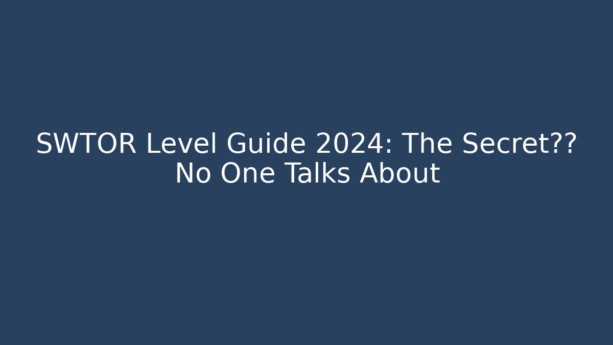 SWTOR Level Guide 2024: The Secret捷径 No One Talks About