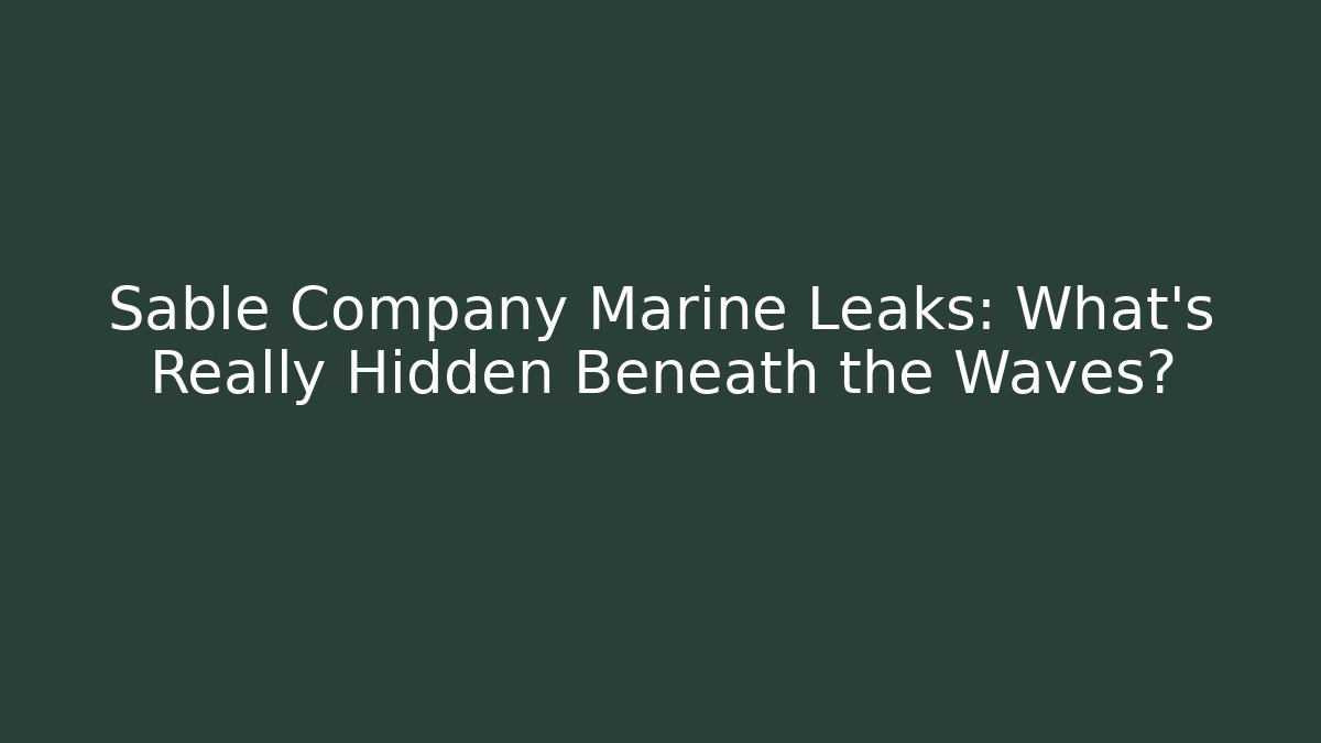 Sable Company Marine Leaks: What’s Really Hidden Beneath the Waves?