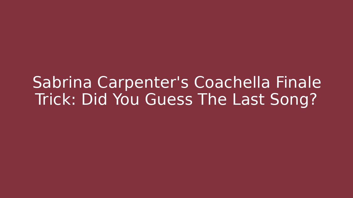 Sabrina Carpenter's Coachella Finale Trick: Did You Guess The Last Song?