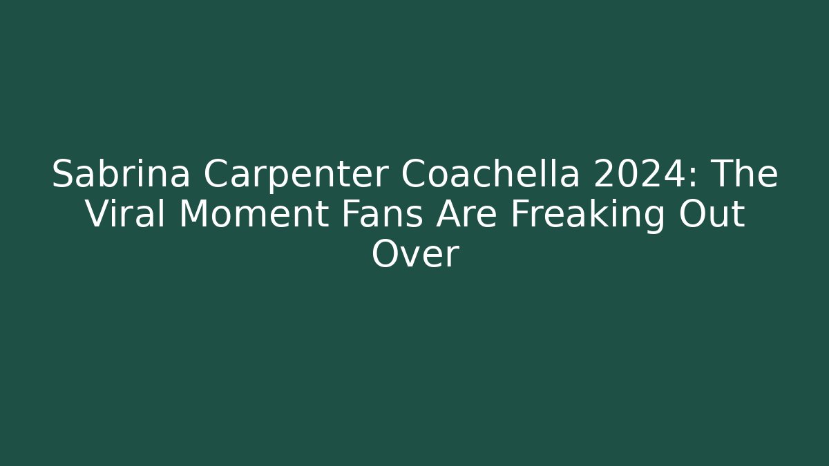 Sabrina Carpenter Coachella 2024: The Viral Moment Fans Are Freaking Out Over