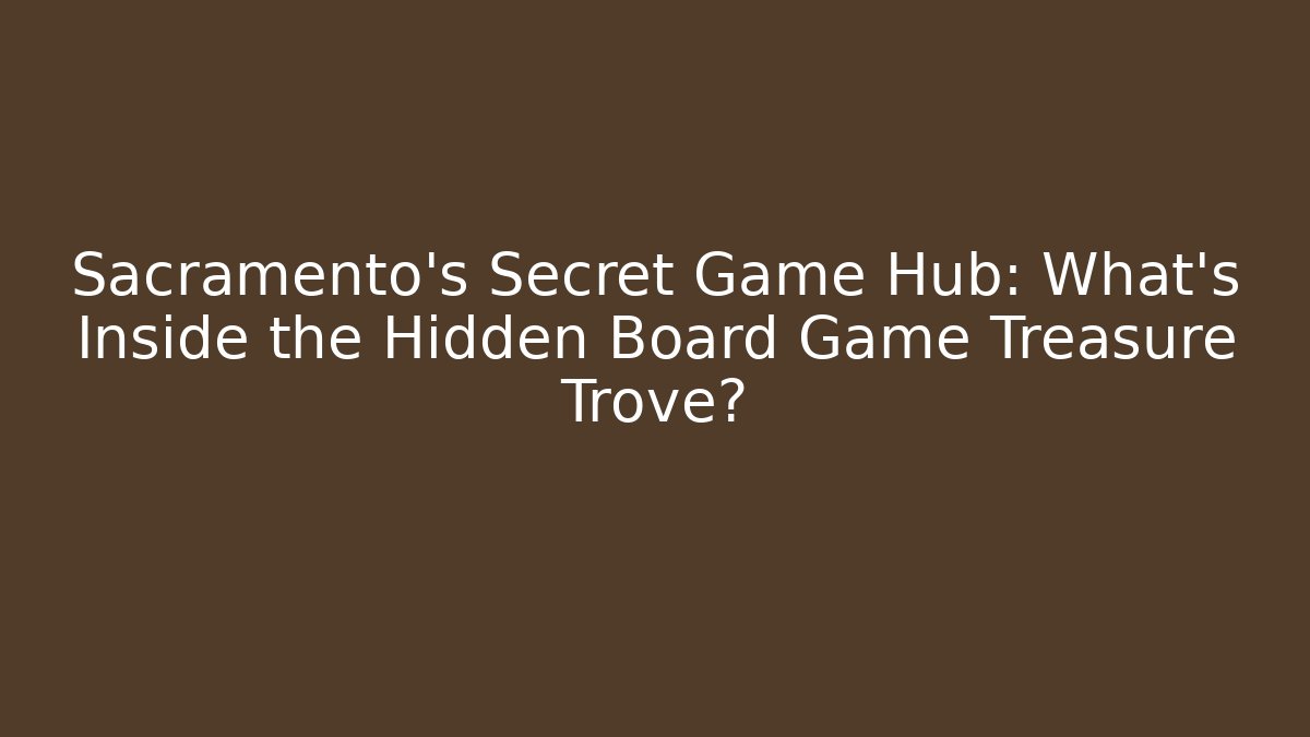 Sacramento's Secret Game Hub: What's Inside the Hidden Board Game Treasure Trove?