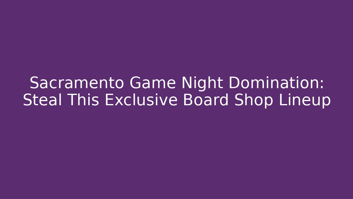 Sacramento Game Night Domination: Steal This Exclusive Board Shop Lineup
