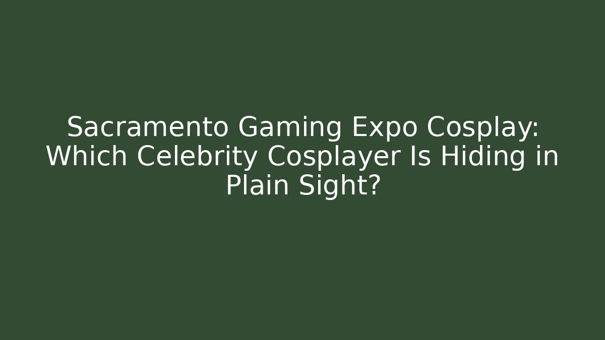 Sacramento Gaming Expo Cosplay: Which Celebrity Cosplayer Is Hiding in Plain Sight?