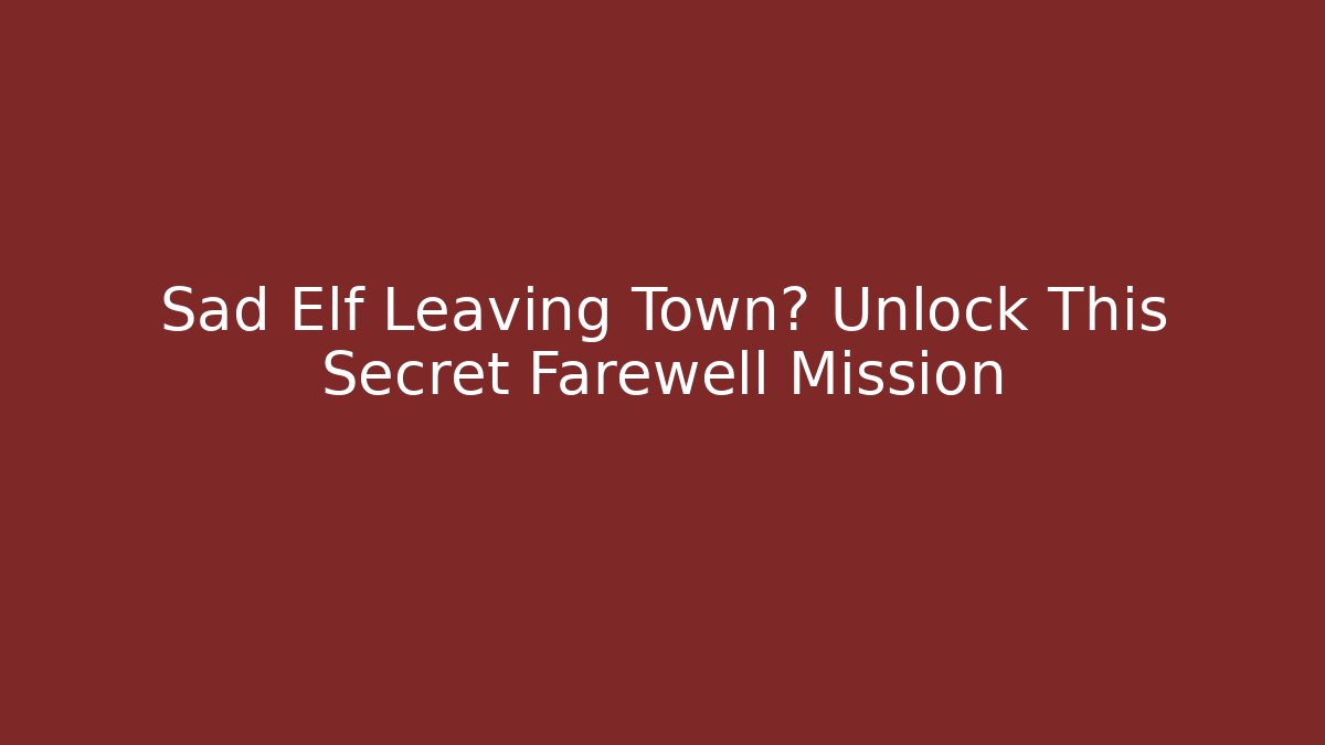 Sad Elf Leaving Town? Unlock This Secret Farewell Mission