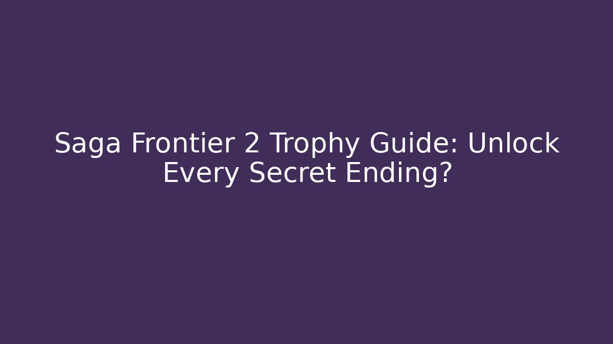 Saga Frontier 2 Trophy Guide: Unlock Every Secret Ending?