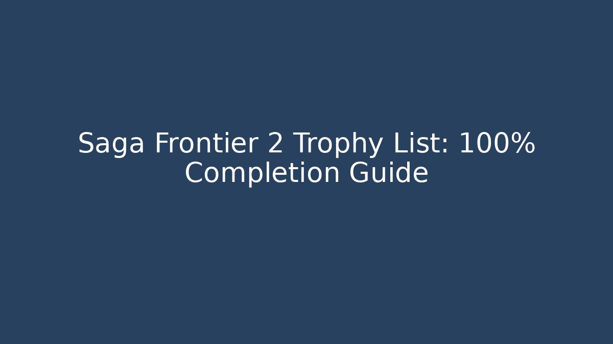 Saga Frontier 2 Trophy List: 100% Completion Guide