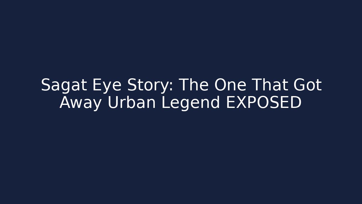 Sagat Eye Story: The One That Got Away Urban Legend EXPOSED