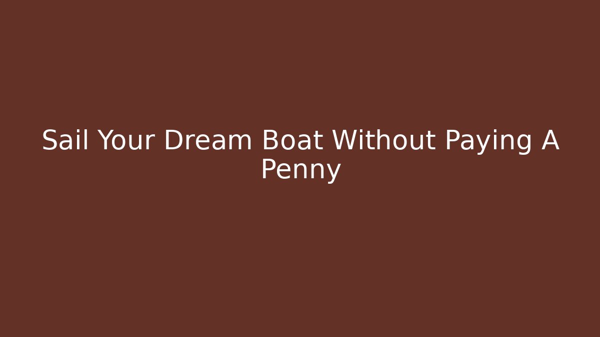 Sail Your Dream Boat Without Paying A Penny