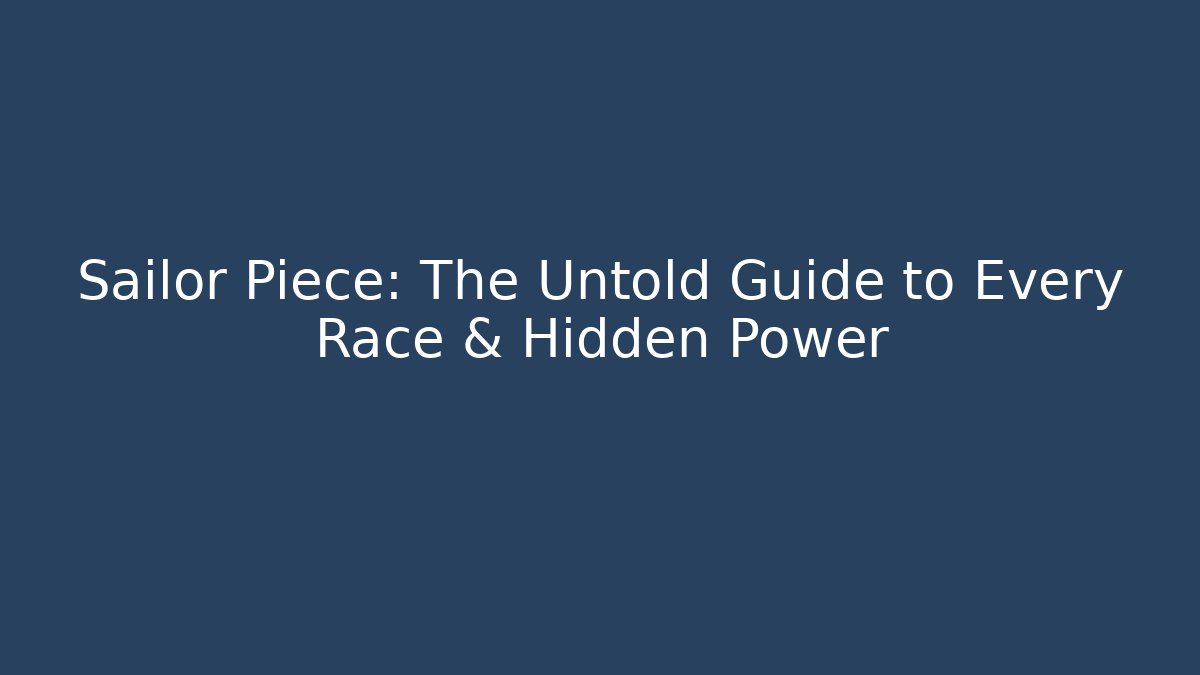 Sailor Piece: The Untold Guide to Every Race & Hidden Power