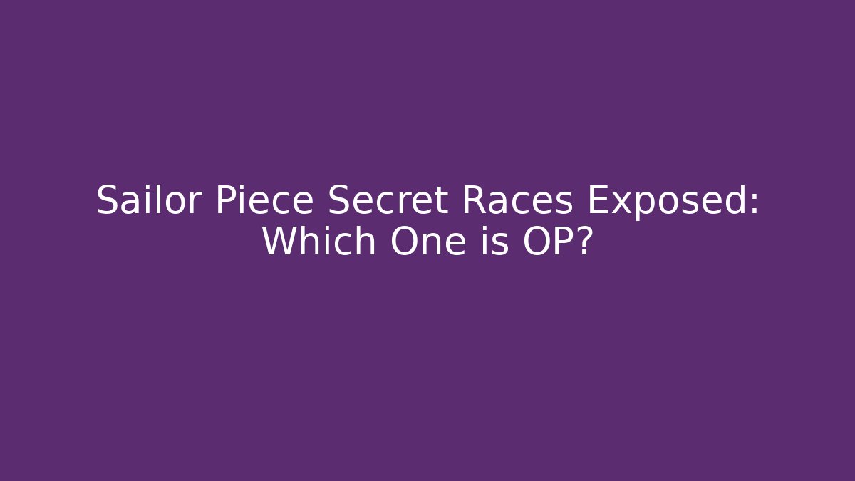 Sailor Piece Secret Races Exposed: Which One is OP?