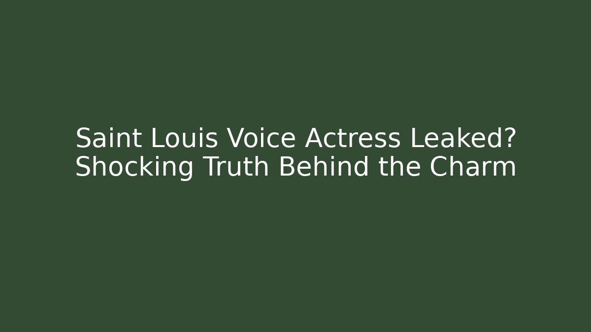 Saint Louis Voice Actress Leaked? Shocking Truth Behind the Charm