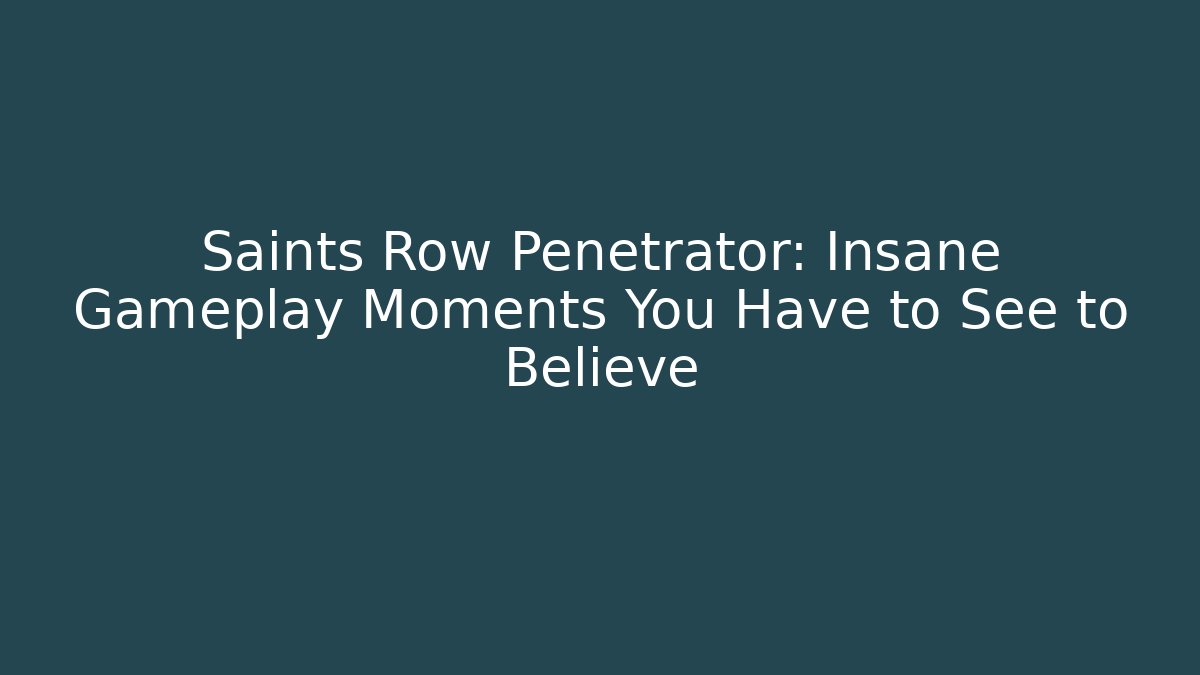 Saints Row Penetrator: Insane Gameplay Moments You Have to See to Believe