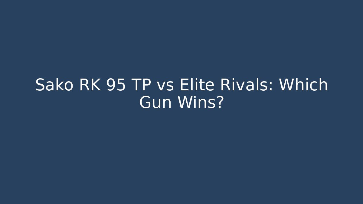 Sako RK 95 TP vs Elite Rivals: Which Gun Wins?