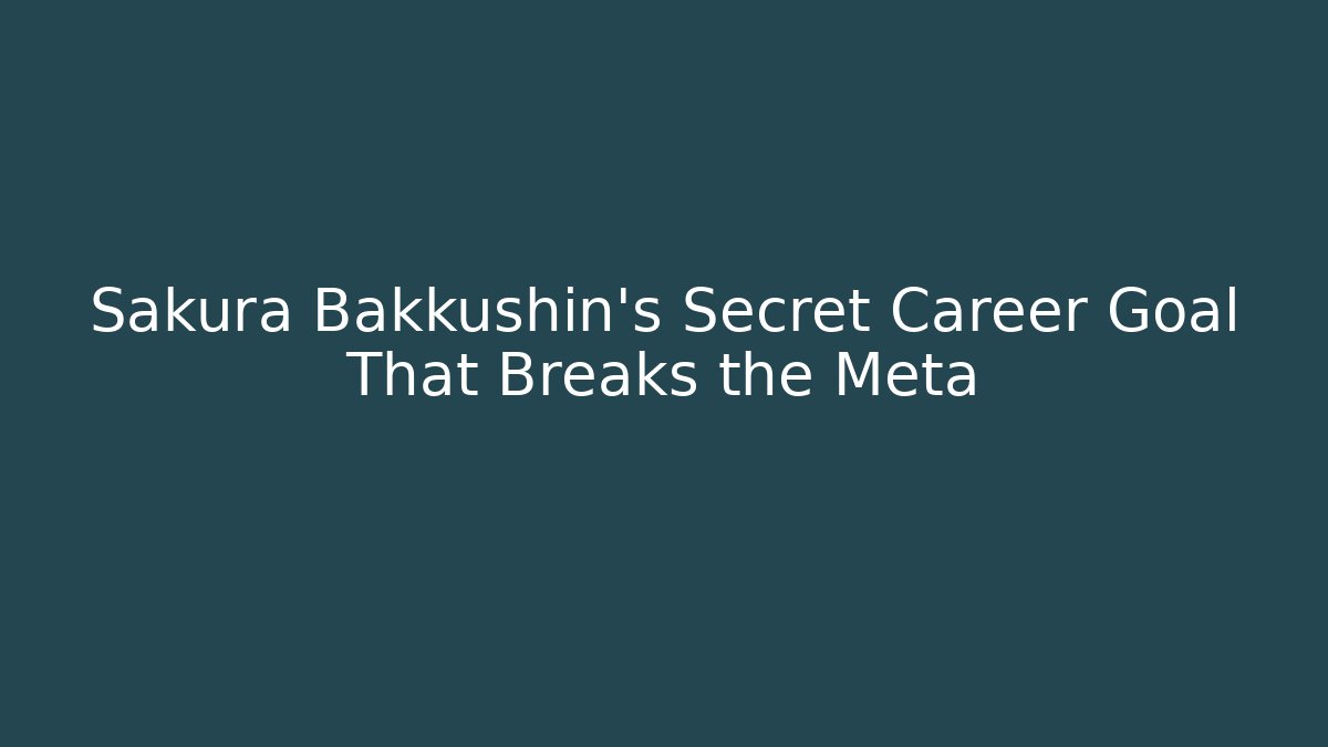 Sakura Bakkushin’s Secret Career Goal That Breaks the Meta