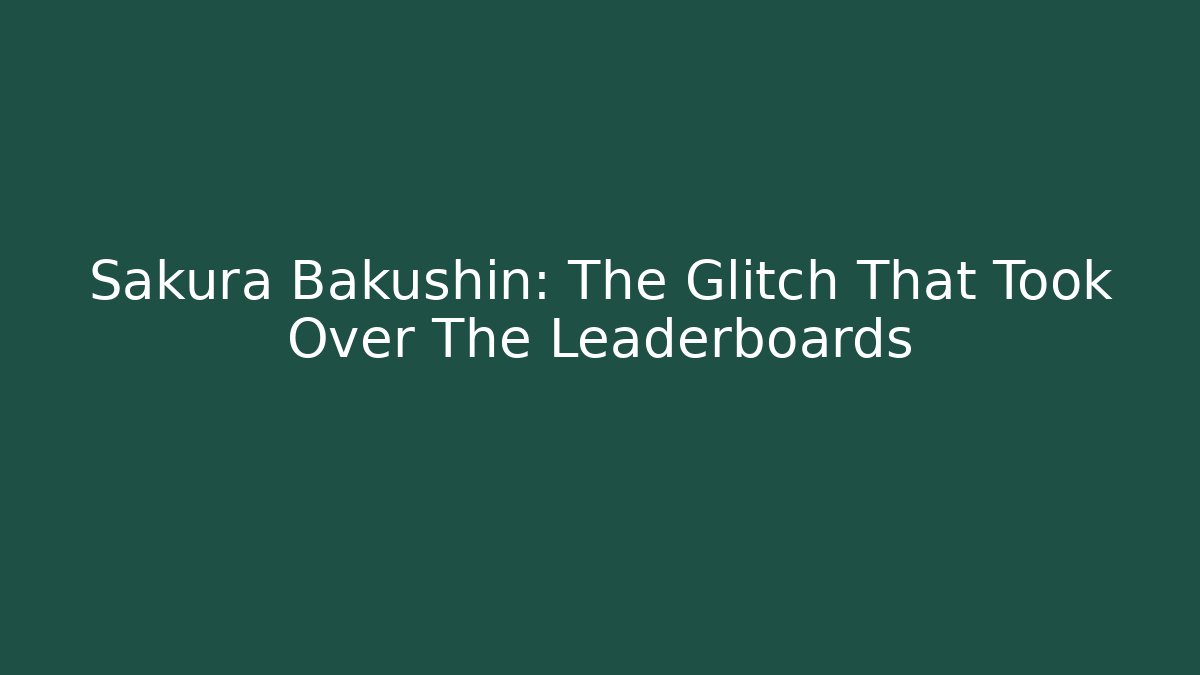 Sakura Bakushin: The Glitch That Took Over The Leaderboards