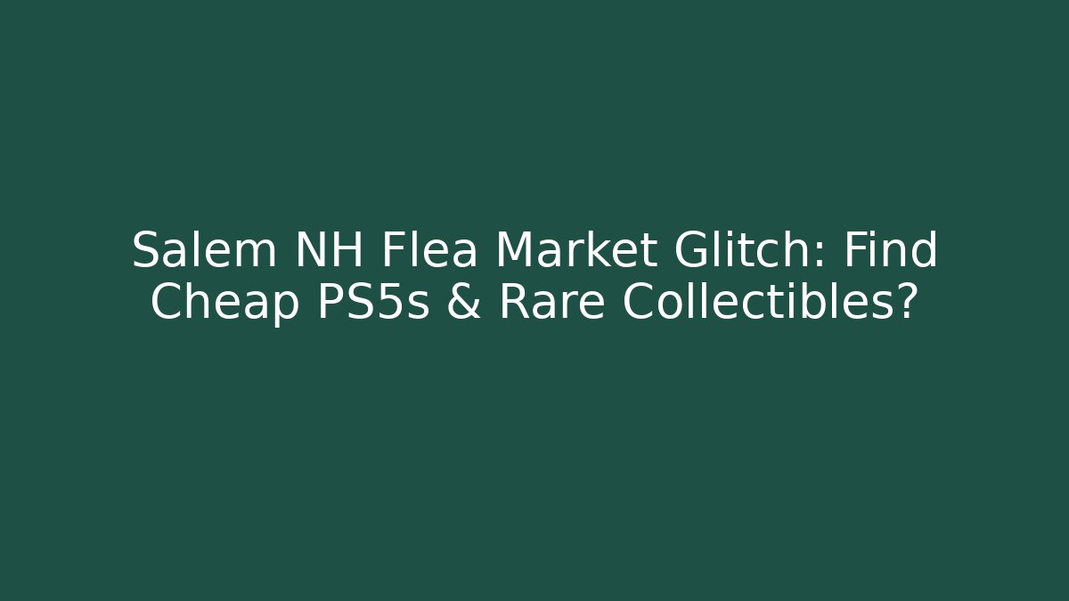 Salem NH Flea Market Glitch: Find Cheap PS5s & Rare Collectibles?