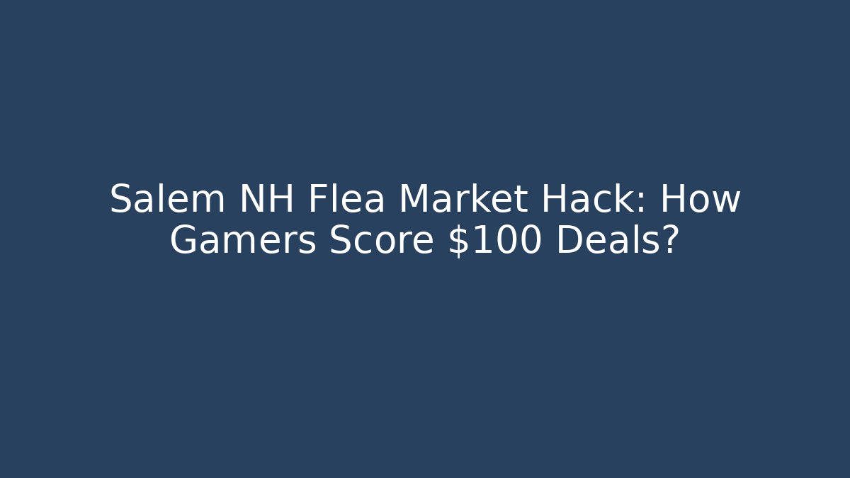 Salem NH Flea Market Hack: How Gamers Score $100 Deals? - Felix Cat Insurance