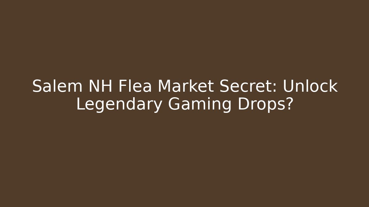 Salem NH Flea Market Secret: Unlock Legendary Gaming Drops?