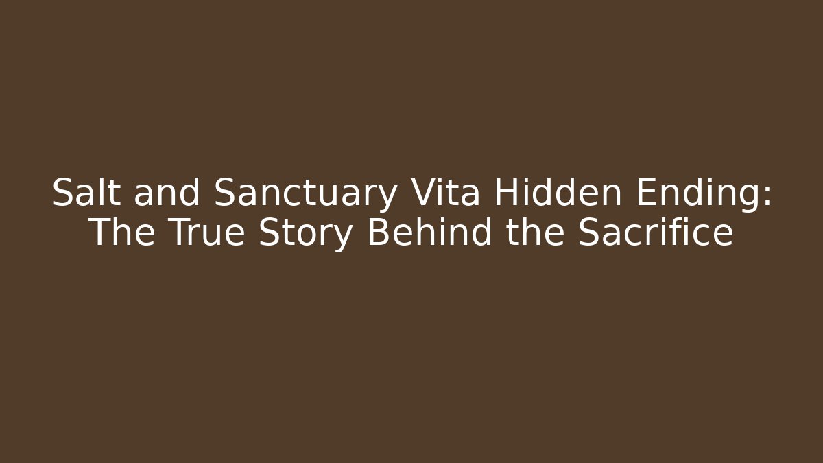 Salt and Sanctuary Vita Hidden Ending: The True Story Behind the Sacrifice