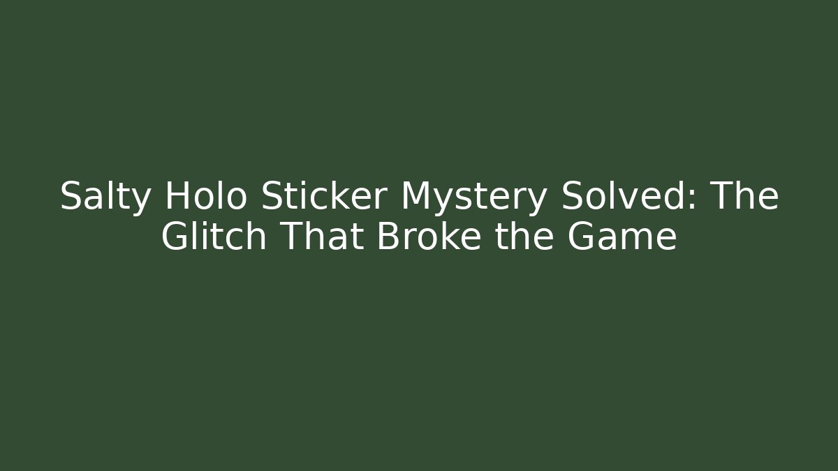 Salty Holo Sticker Mystery Solved: The Glitch That Broke the Game