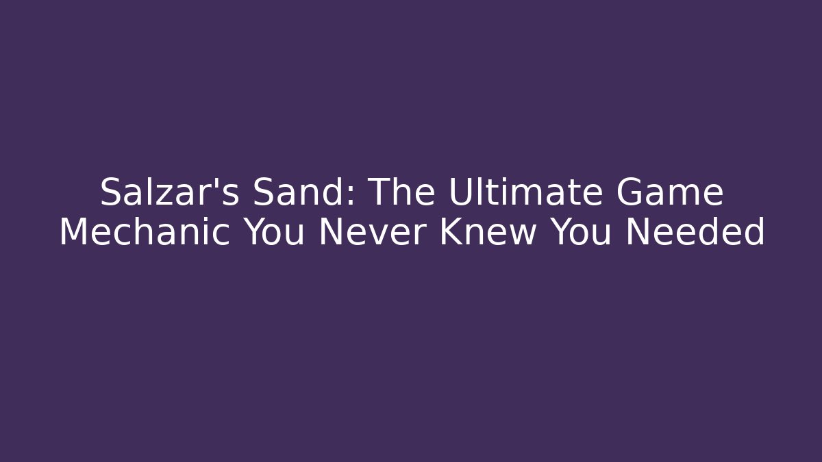Salzar's Sand: The Ultimate Game Mechanic You Never Knew You Needed