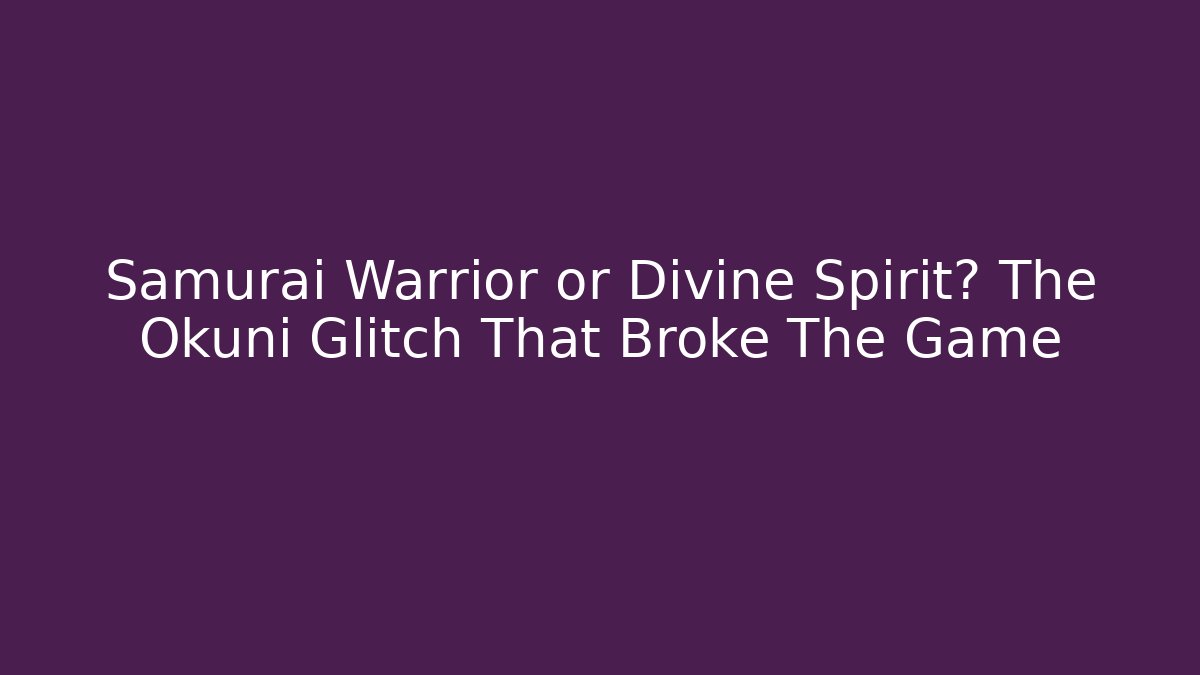 Samurai Warrior or Divine Spirit? The Okuni Glitch That Broke The Game