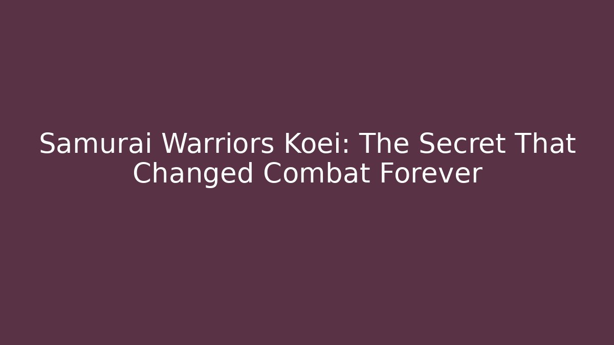 Samurai Warriors Koei: The Secret That Changed Combat Forever