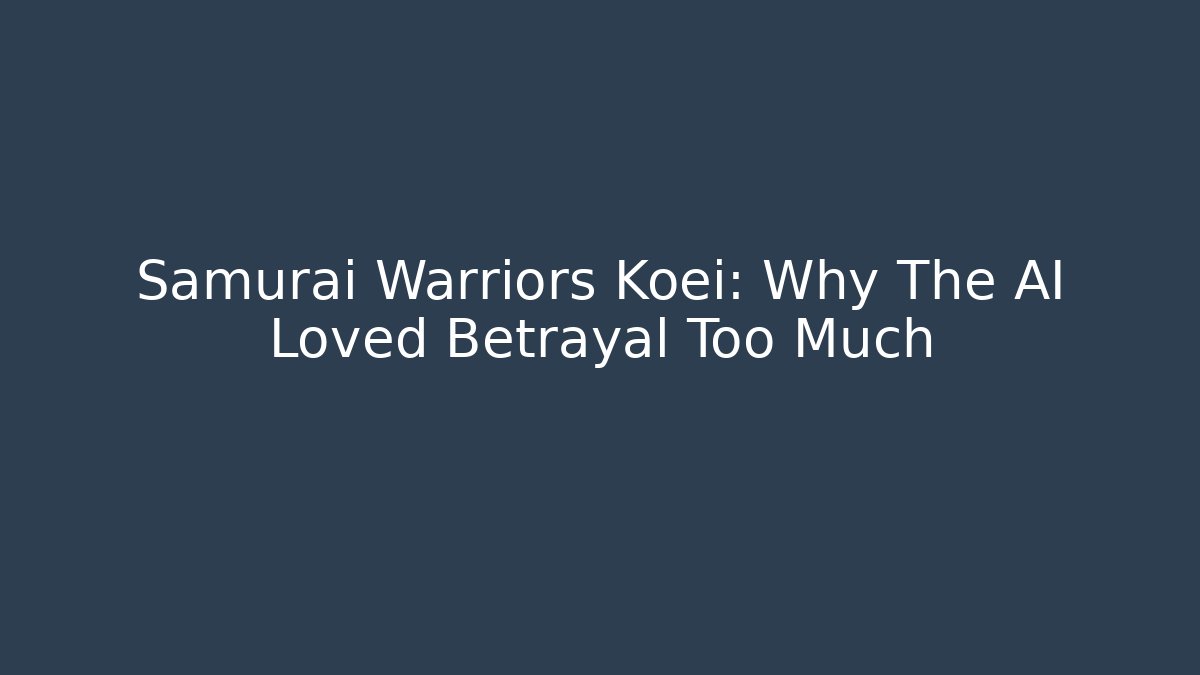 Samurai Warriors Koei: Why The AI Loved Betrayal Too Much
