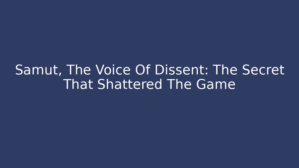 Samut, The Voice Of Dissent: The Secret That Shattered The Game