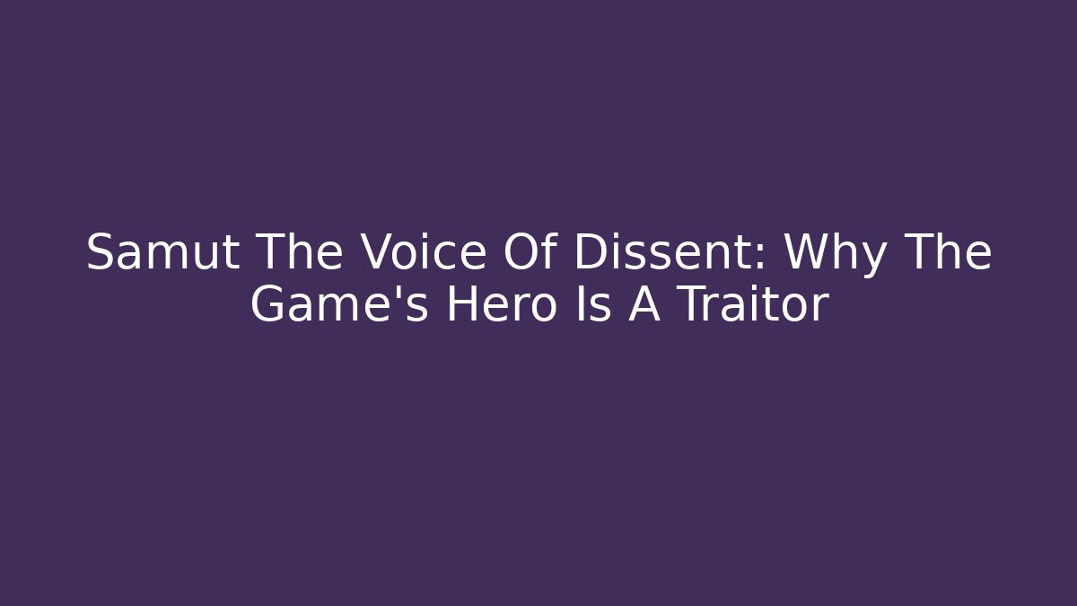 Samut The Voice Of Dissent: Why The Game's Hero Is A Traitor