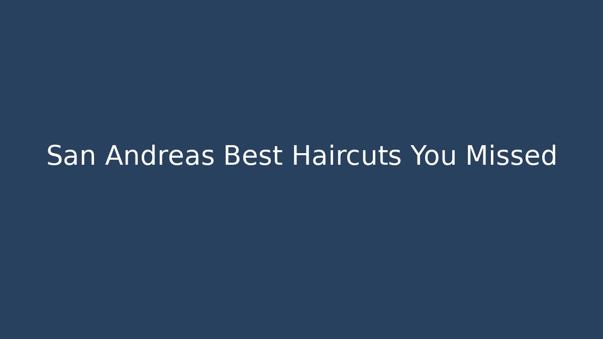 San Andreas Best Haircuts You Missed