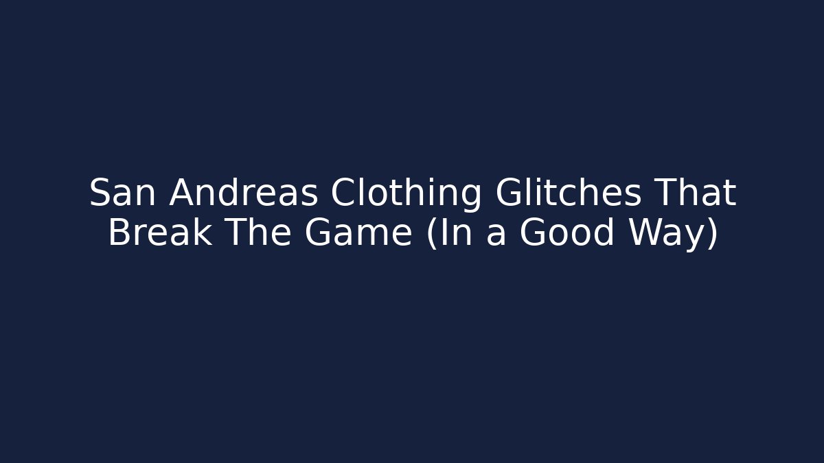 San Andreas Clothing Glitches That Break The Game (In a Good Way)
