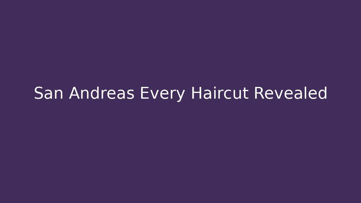 San Andreas Every Haircut Revealed - Felix Cat Insurance
