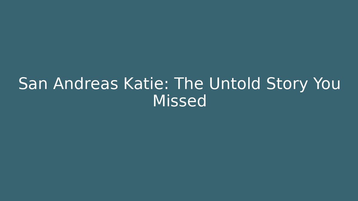 San Andreas Katie: The Untold Story You Missed