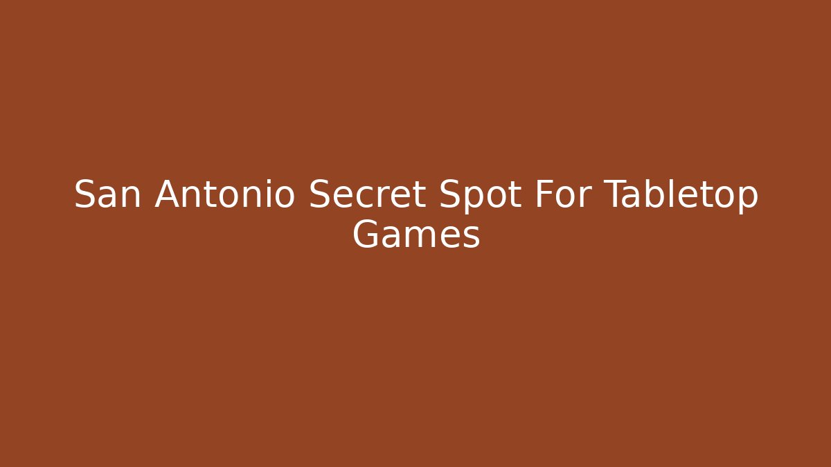 San Antonio Secret Spot For Tabletop Games