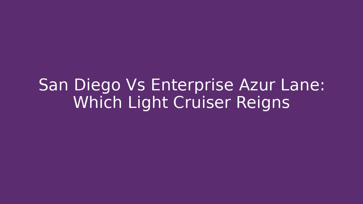 San Diego Vs Enterprise Azur Lane: Which Light Cruiser Reigns