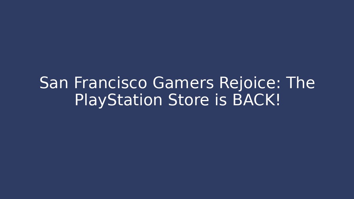 San Francisco Gamers Rejoice: The PlayStation Store is BACK!