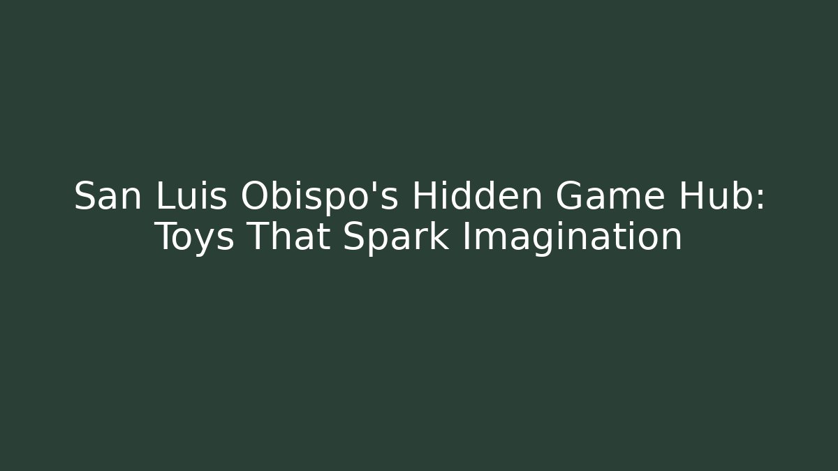 San Luis Obispo's Hidden Game Hub: Toys That Spark Imagination