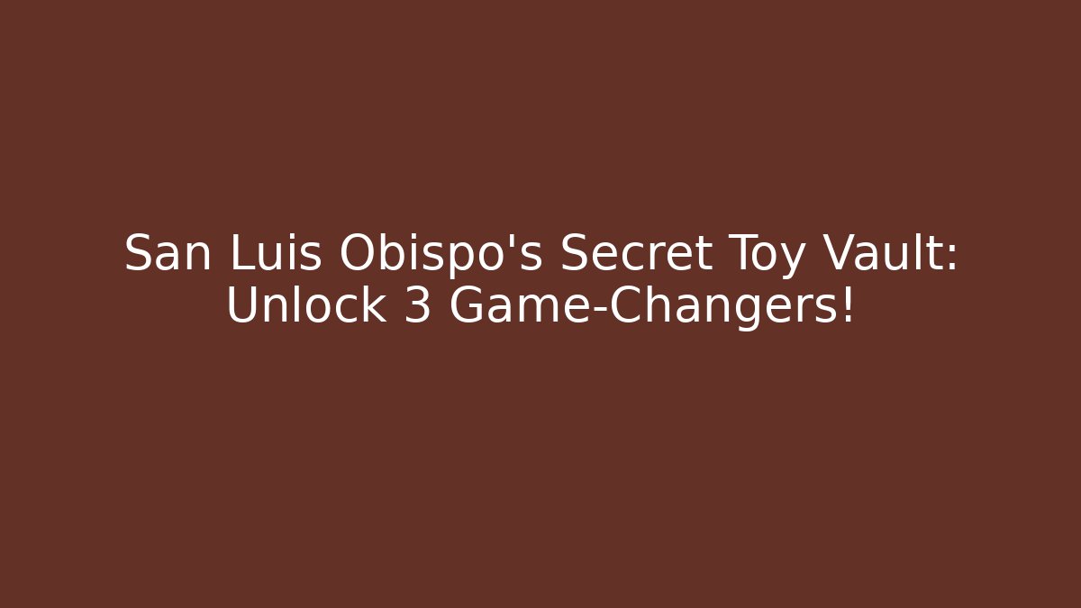 San Luis Obispo's Secret Toy Vault: Unlock 3 Game-Changers!