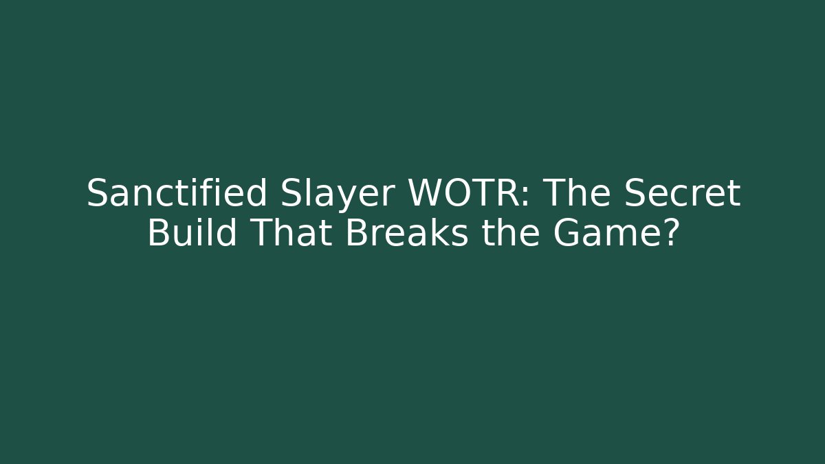 Sanctified Slayer WOTR: The Secret Build That Breaks the Game?